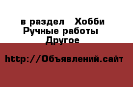  в раздел : Хобби. Ручные работы » Другое 